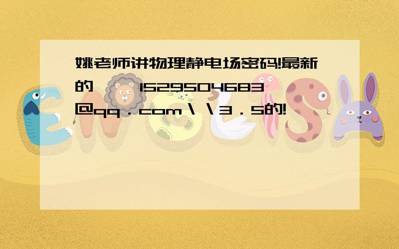 姚老师讲物理静电场密码!最新的　　 1529504683＠qq．com＼＼3．5的!