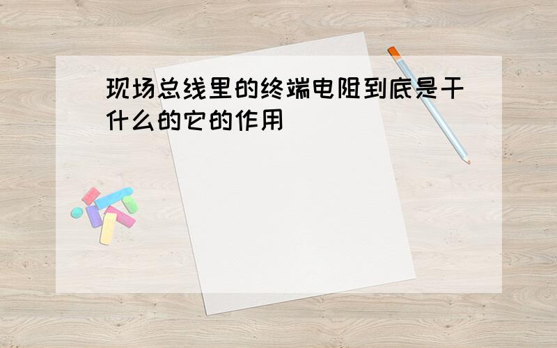 现场总线里的终端电阻到底是干什么的它的作用