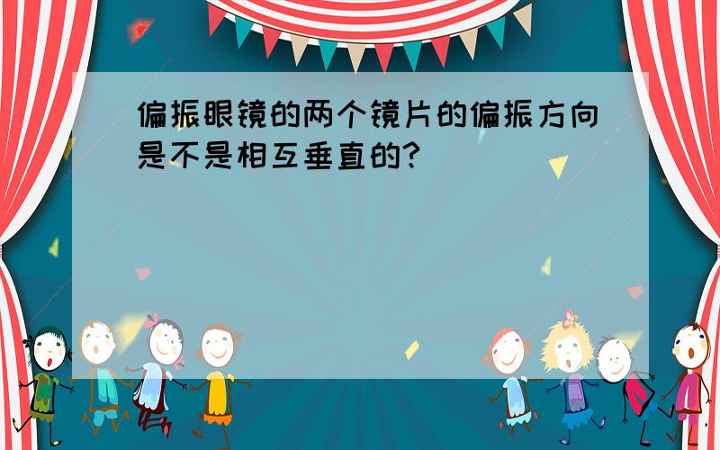 偏振眼镜的两个镜片的偏振方向是不是相互垂直的?