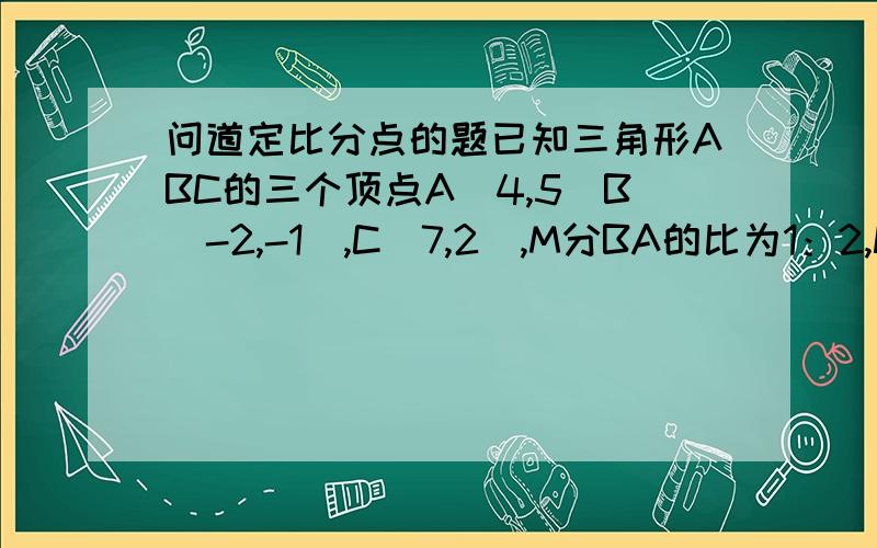 问道定比分点的题已知三角形ABC的三个顶点A（4,5）B（-2,-1）,C（7,2）,M分BA的比为1：2,N在AC上分AC的比为1：2,P在AC上且BP平行于MN,求P点的坐标