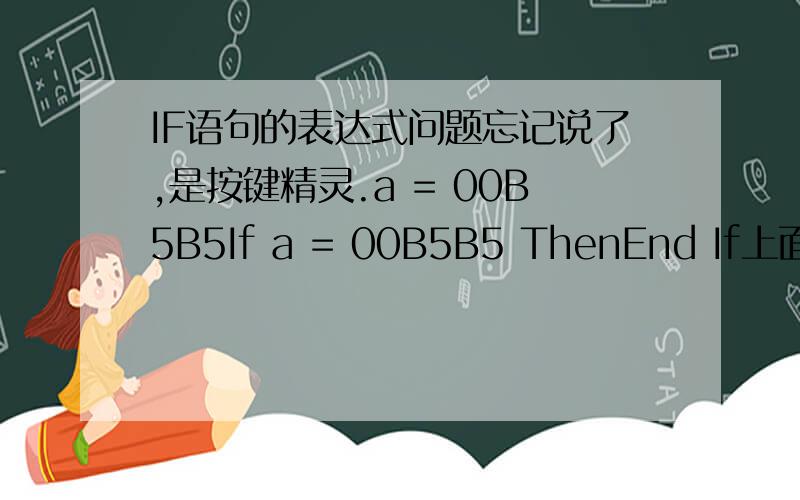 IF语句的表达式问题忘记说了,是按键精灵.a = 00B5B5If a = 00B5B5 ThenEnd If上面语句提示If语句错误a = 080808If a = 080808 ThenEnd If上面这条语句没有错误a是16进制表示的颜色我要判断变量a的值等于00B5B5