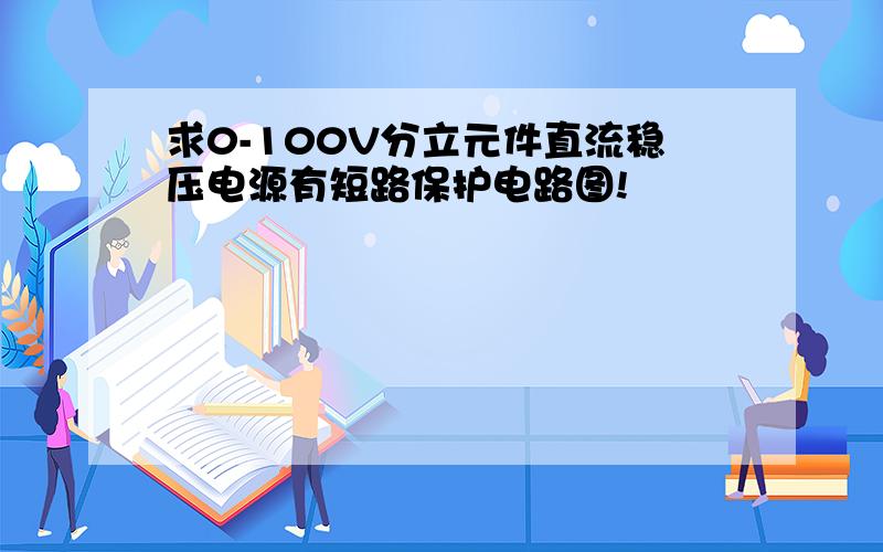 求0-100V分立元件直流稳压电源有短路保护电路图!