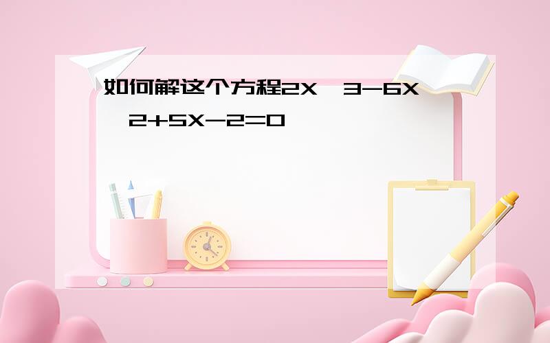 如何解这个方程2X^3-6X^2+5X-2=0