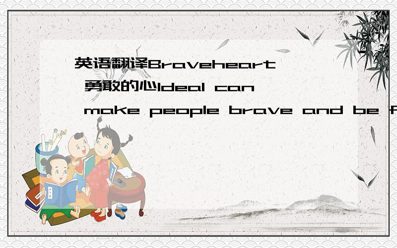 英语翻译Braveheart 勇敢的心Ideal can make people brave and be fearless理想能使人勇敢而无所畏惧