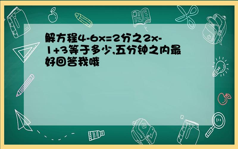 解方程4-6x=2分之2x-1+3等于多少,五分钟之内最好回答我哦