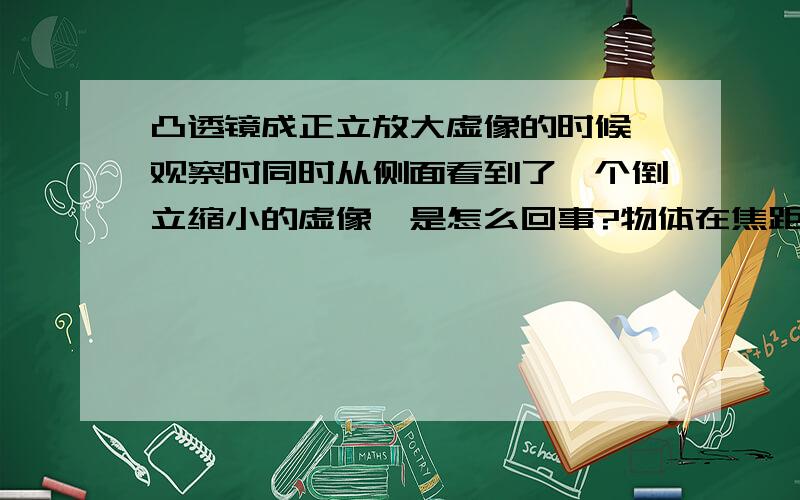 凸透镜成正立放大虚像的时候,观察时同时从侧面看到了一个倒立缩小的虚像,是怎么回事?物体在焦距以内,焦距以外都能看到.