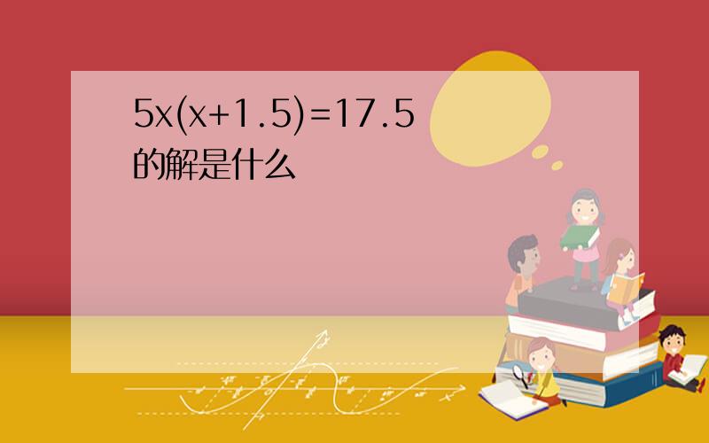 5x(x+1.5)=17.5的解是什么