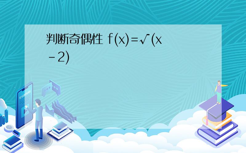 判断奇偶性 f(x)=√(x-2)