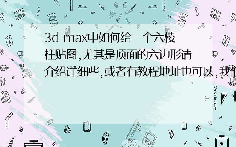 3d max中如何给一个六棱柱贴图,尤其是顶面的六边形请介绍详细些,或者有教程地址也可以,我们平时的贴图不是都是矩形的位图吗?如果要给六边形贴图,如何贴上去能覆盖满这个六边形!