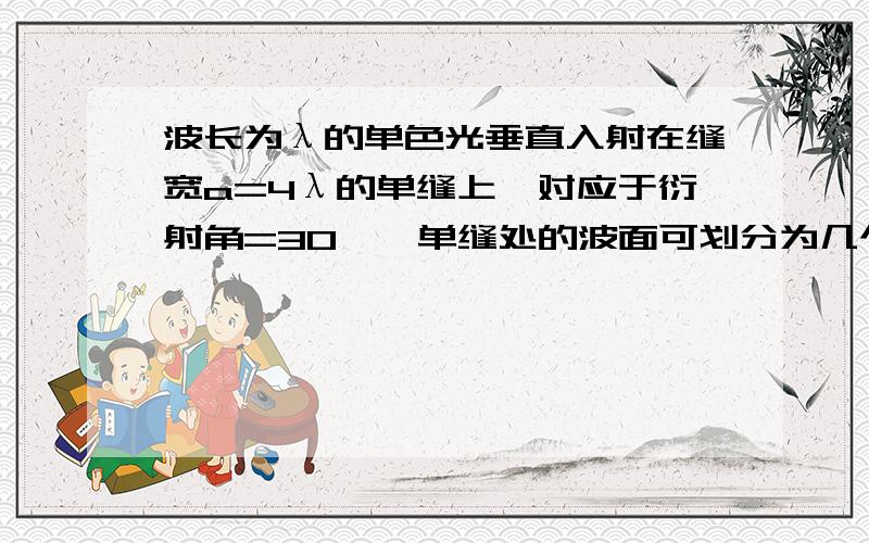 波长为λ的单色光垂直入射在缝宽a=4λ的单缝上,对应于衍射角=30°,单缝处的波面可划分为几个半波带?