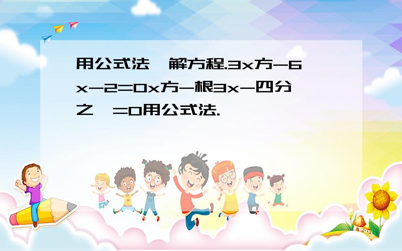 用公式法`解方程.3x方-6x-2=0x方-根3x-四分之一=0用公式法.