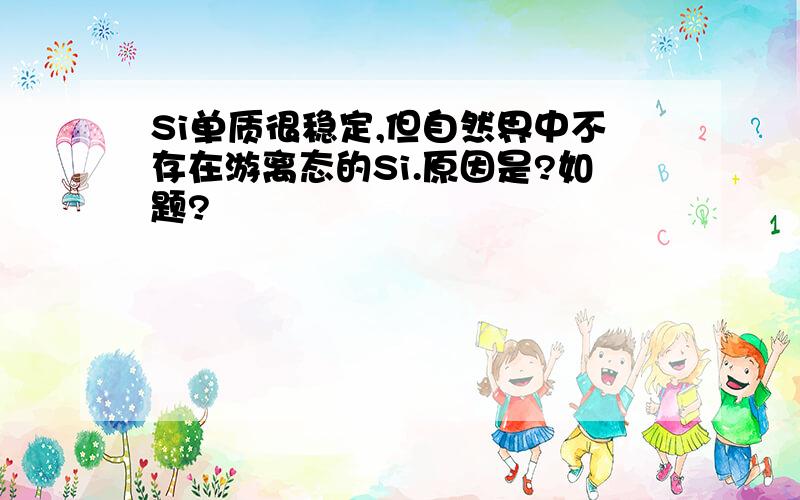 Si单质很稳定,但自然界中不存在游离态的Si.原因是?如题?