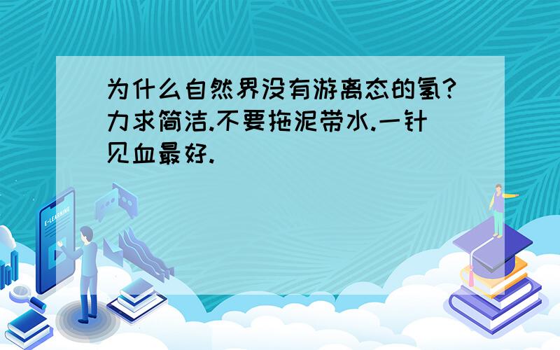 为什么自然界没有游离态的氢?力求简洁.不要拖泥带水.一针见血最好.