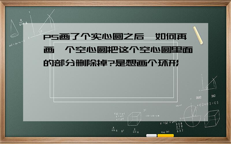 PS画了个实心圆之后,如何再画一个空心圆把这个空心圆里面的部分删除掉?是想画个环形