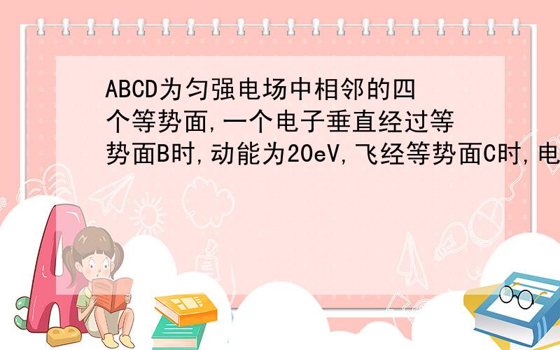 ABCD为匀强电场中相邻的四个等势面,一个电子垂直经过等势面B时,动能为20eV,飞经等势面C时,电势能为-10eV,飞至等势面B速度为0,已知相邻等势面间的距离为5cm,正确的为（）