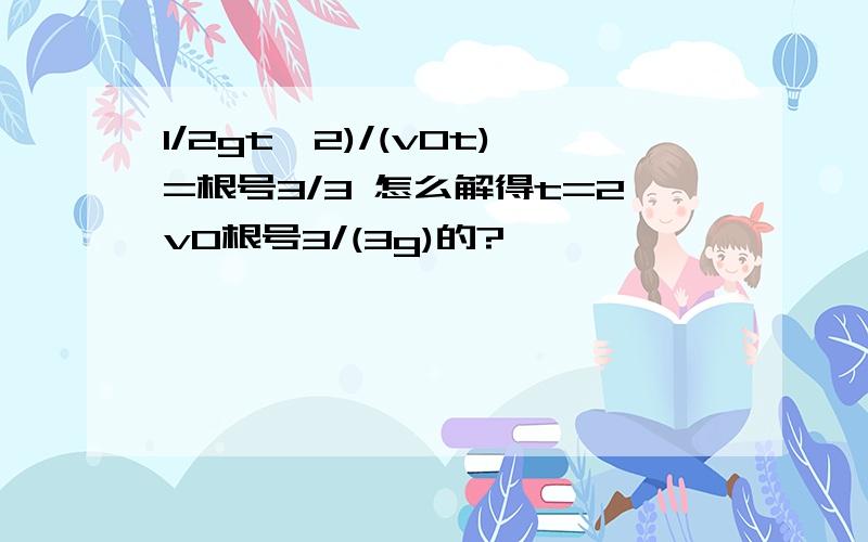 1/2gt^2)/(v0t)=根号3/3 怎么解得t=2v0根号3/(3g)的?