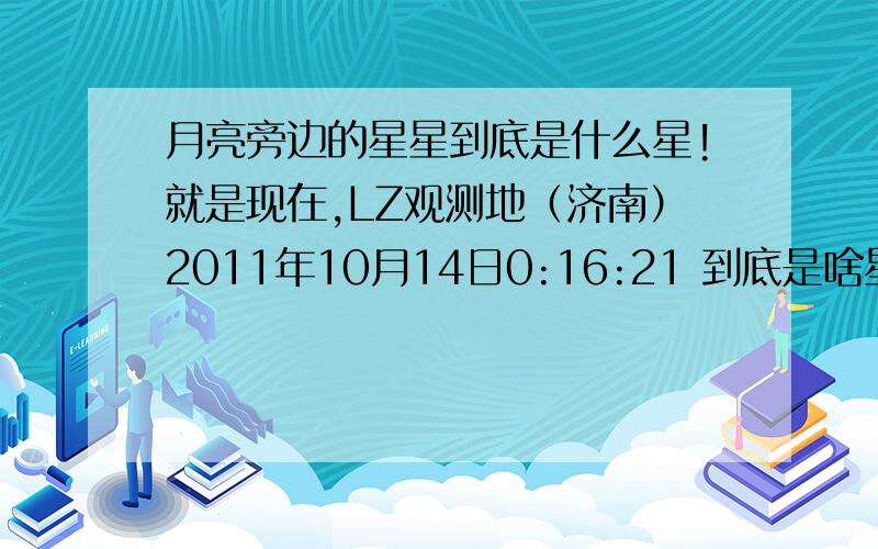 月亮旁边的星星到底是什么星!就是现在,LZ观测地（济南）2011年10月14日0:16:21 到底是啥星