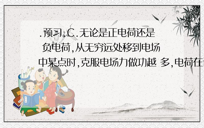 .预习.C.无论是正电荷还是 负电荷,从无穷远处移到电场中某点时,克服电场力做功越 多,电荷在该点的电势能越大.D.无论是正电荷还是负电 荷,从无穷远处移到电场中某点时,克服电场力做功越