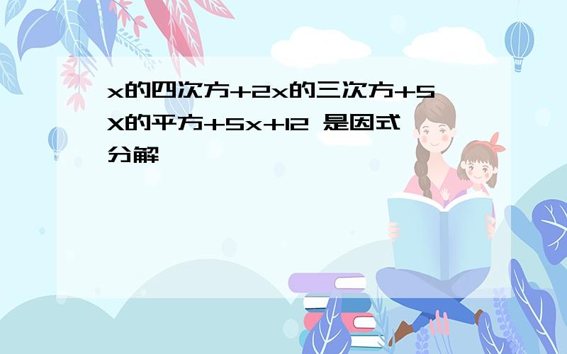 x的四次方+2x的三次方+5X的平方+5x+12 是因式分解