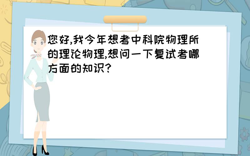 您好,我今年想考中科院物理所的理论物理,想问一下复试考哪方面的知识?