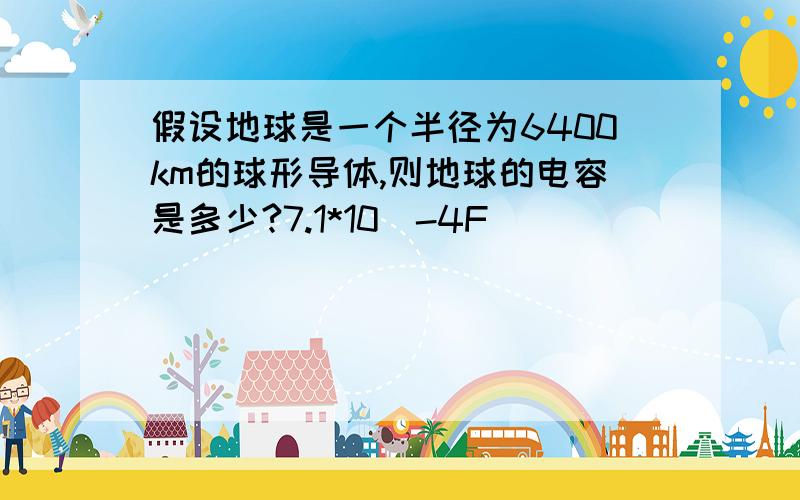 假设地球是一个半径为6400km的球形导体,则地球的电容是多少?7.1*10^-4F