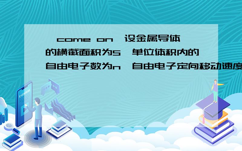 【come on】设金属导体的横截面积为S,单位体积内的自由电子数为n,自由电子定向移动速度为v,那么在时间t内%设金属导体的横截面积为S,单位体积内的自由电子数为n,自由电子定向移动速度为v,