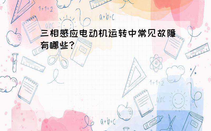 三相感应电动机运转中常见故障有哪些?