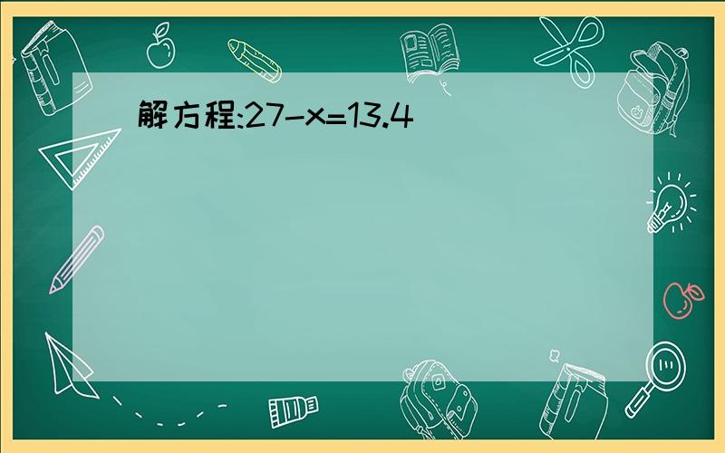 解方程:27-x=13.4