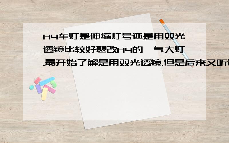 H4车灯是伸缩灯号还是用双光透镜比较好想改H4的氙气大灯.最开始了解是用双光透镜.但是后来又听说一个名词叫做伸缩灯.不知道这两种有什么区别.哪种好.或者说哪种性价比比较高哈.求教了