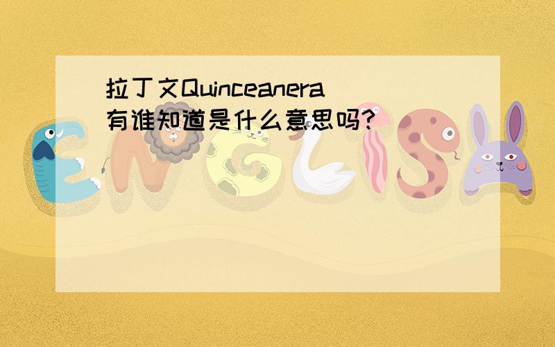 拉丁文Quinceanera有谁知道是什么意思吗?