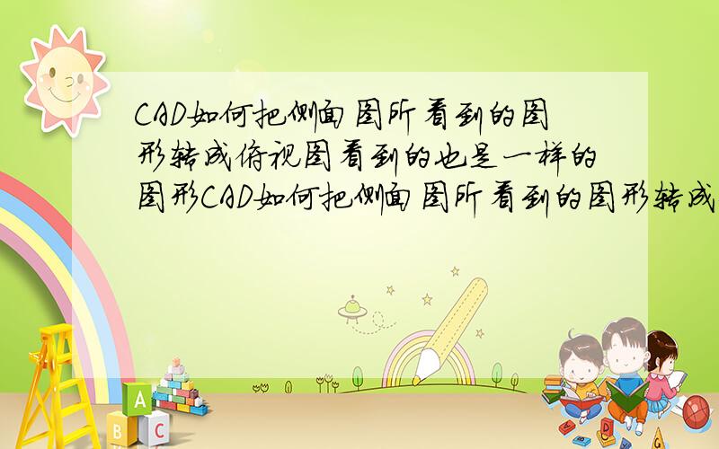 CAD如何把侧面图所看到的图形转成俯视图看到的也是一样的图形CAD如何把侧面图所看到的图形转成俯视图看到的也是一样的图 比如侧面图看到是一个三角型 切换视图到俯视图 也是一个三角