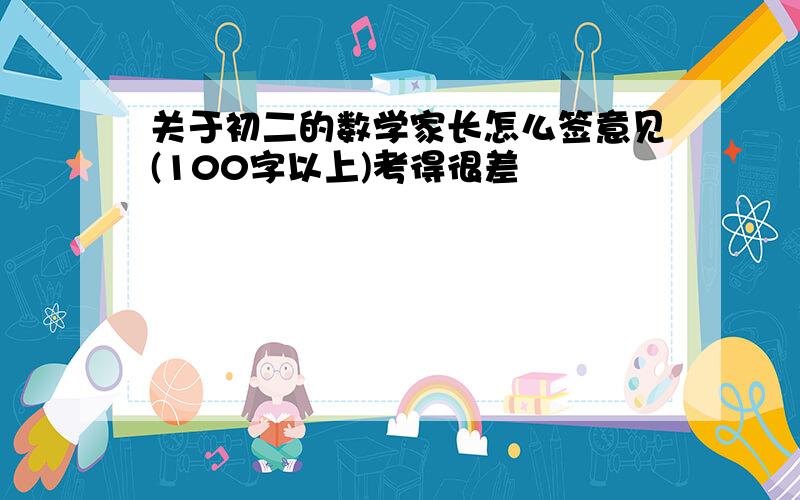 关于初二的数学家长怎么签意见(100字以上)考得很差