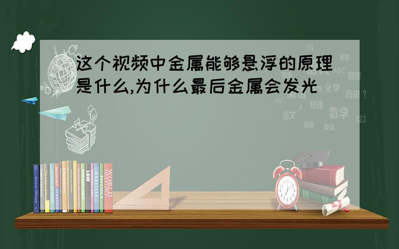 这个视频中金属能够悬浮的原理是什么,为什么最后金属会发光