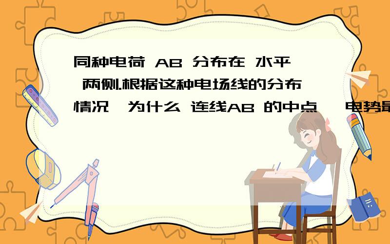 同种电荷 AB 分布在 水平 两侧.根据这种电场线的分布情况,为什么 连线AB 的中点 ,电势最高同种电荷 AB 分布在 水平 两侧.根据这种电场线的分布情况,为什么 连线AB 的中点 ,电势最高