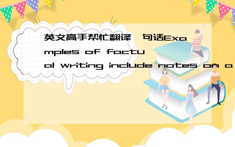 英文高手帮忙翻译一句话Examples of factual writing include notes on a book jacket or album cover,and longer pieces such as an article describing a style of music,which you might read in a music appreciation course.谢绝一切翻译工具