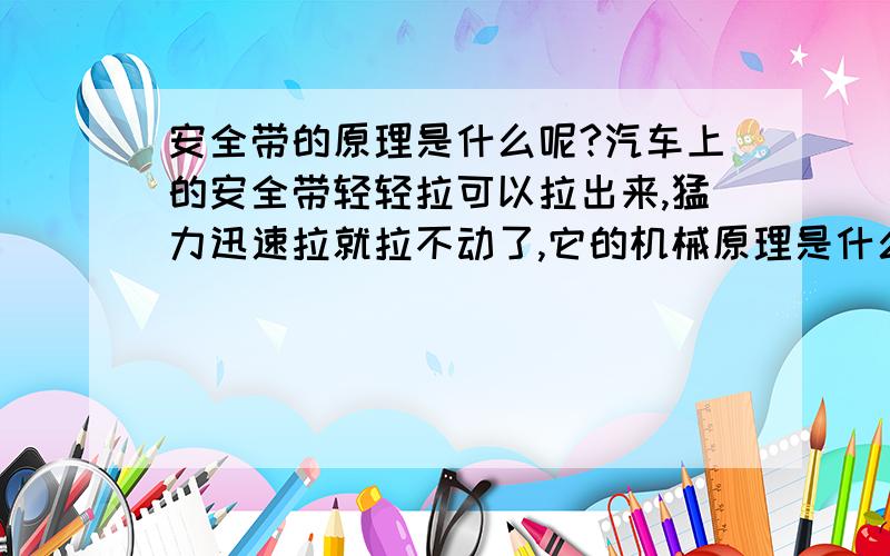 安全带的原理是什么呢?汽车上的安全带轻轻拉可以拉出来,猛力迅速拉就拉不动了,它的机械原理是什么呢?