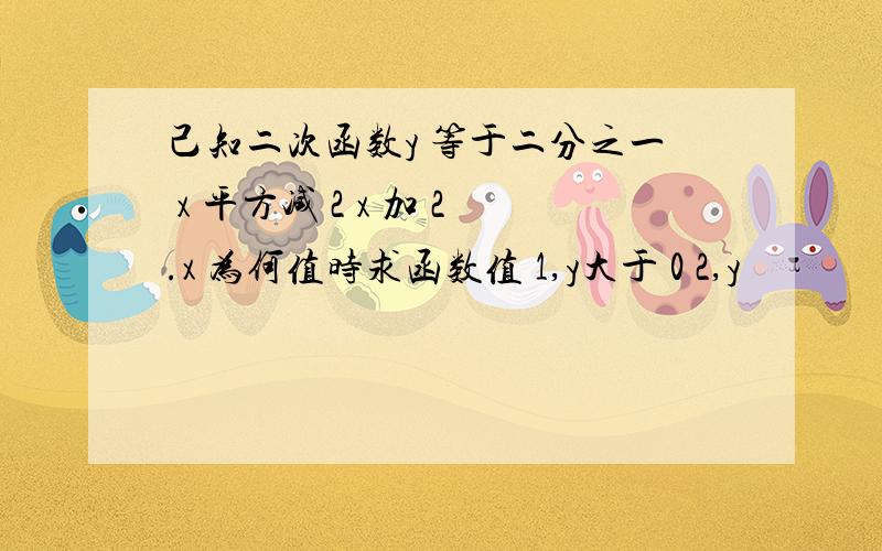 己知二次函数y 等于二分之一 x 平方减 2 x 加 2.x 为何值时求函数值 1,y大于 0 2,y