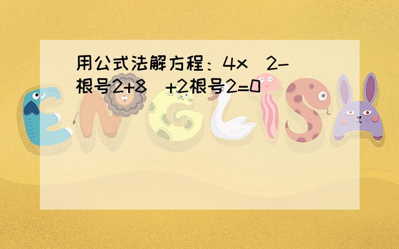 用公式法解方程：4x^2-(根号2+8）+2根号2=0