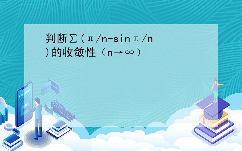 判断∑(π/n-sinπ/n)的收敛性（n→∞）