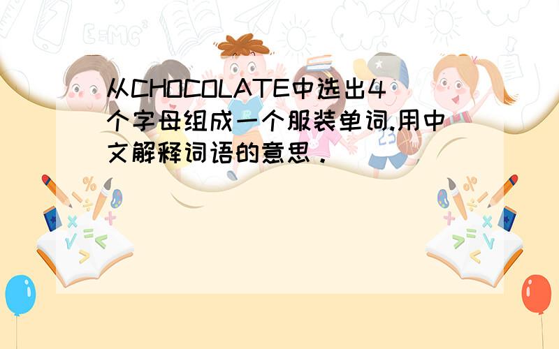 从CHOCOLATE中选出4个字母组成一个服装单词.用中文解释词语的意思。