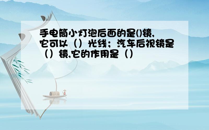 手电筒小灯泡后面的是()镜,它可以（）光线；汽车后视镜是（）镜,它的作用是（）