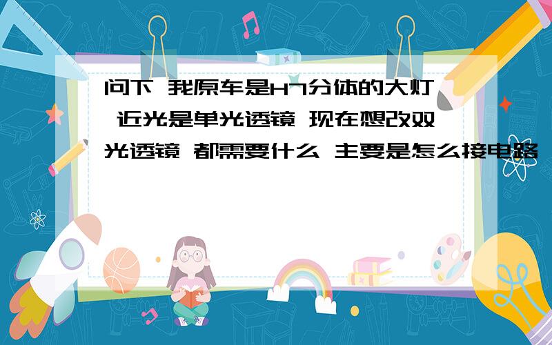 问下 我原车是H7分体的大灯 近光是单光透镜 现在想改双光透镜 都需要什么 主要是怎么接电路