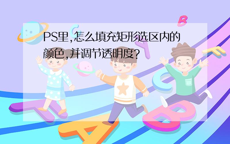 PS里,怎么填充矩形选区内的颜色,并调节透明度?