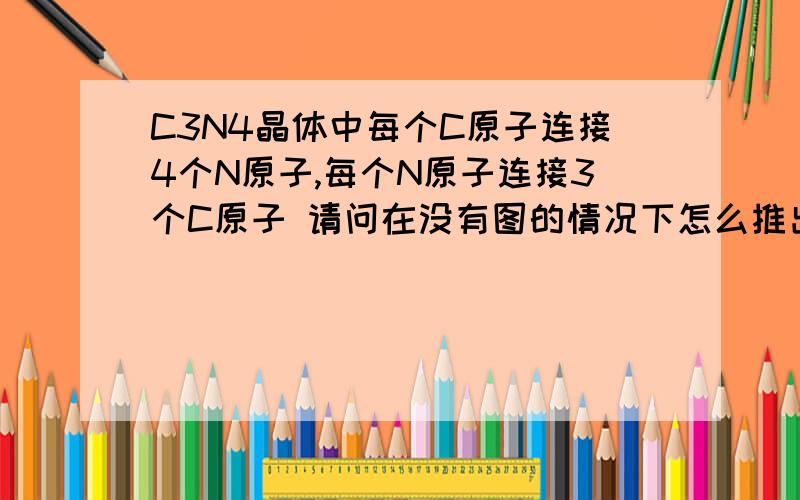 C3N4晶体中每个C原子连接4个N原子,每个N原子连接3个C原子 请问在没有图的情况下怎么推出上面那句话?求具体过程.