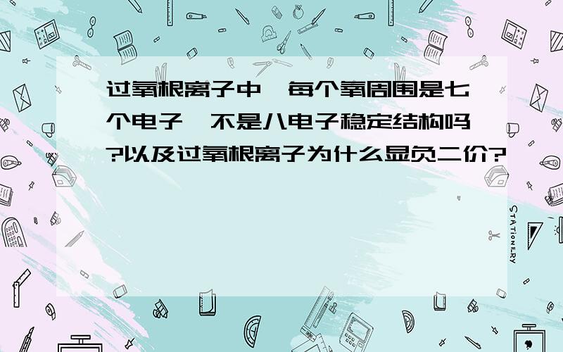 过氧根离子中,每个氧周围是七个电子,不是八电子稳定结构吗?以及过氧根离子为什么显负二价?