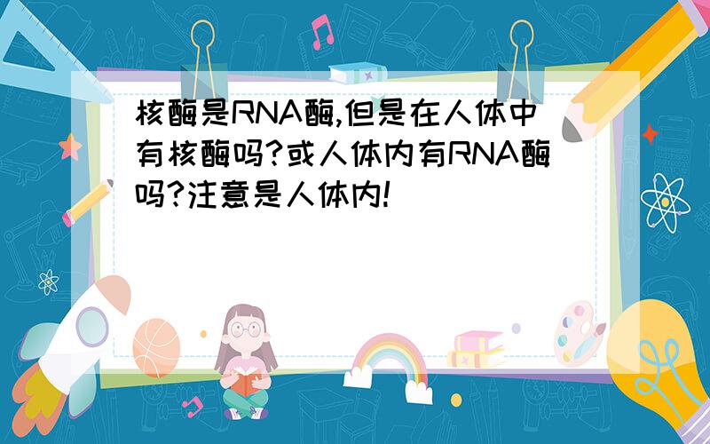 核酶是RNA酶,但是在人体中有核酶吗?或人体内有RNA酶吗?注意是人体内!