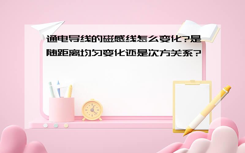 通电导线的磁感线怎么变化?是随距离均匀变化还是次方关系?