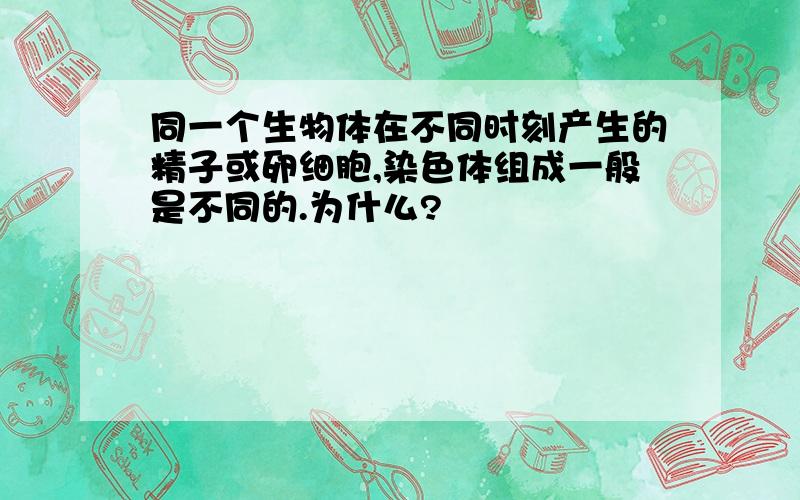 同一个生物体在不同时刻产生的精子或卵细胞,染色体组成一般是不同的.为什么?