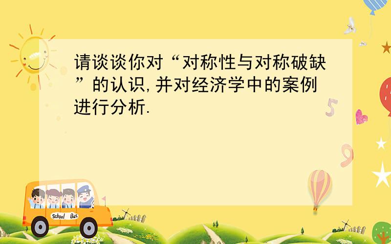 请谈谈你对“对称性与对称破缺”的认识,并对经济学中的案例进行分析.