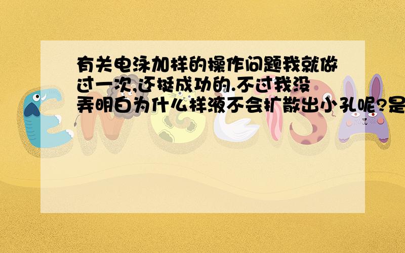 有关电泳加样的操作问题我就做过一次,还挺成功的.不过我没弄明白为什么样液不会扩散出小孔呢?是样液密度比较大,直接坠到小孔里了?还是进到小孔以后,就很难再扩散到缓冲液了呢?